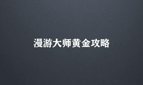 漫游大师黄金攻略