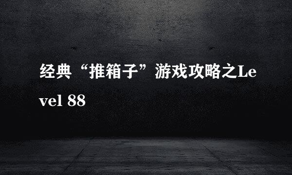 经典“推箱子”游戏攻略之Level 88