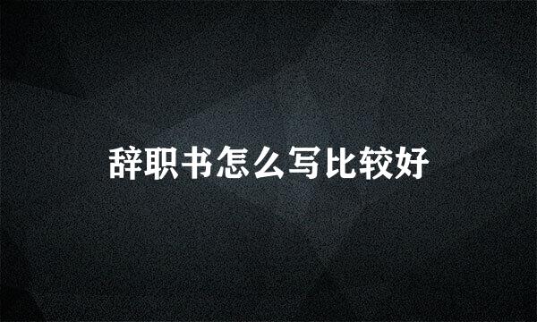 辞职书怎么写比较好