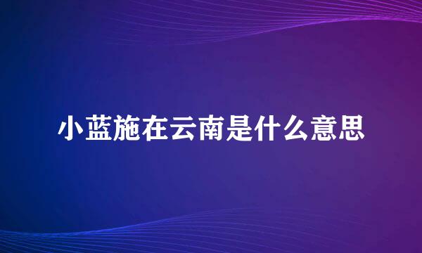 小蓝施在云南是什么意思