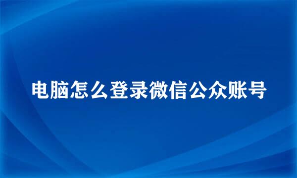 电脑怎么登录微信公众账号
