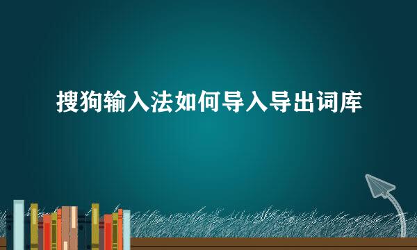 搜狗输入法如何导入导出词库