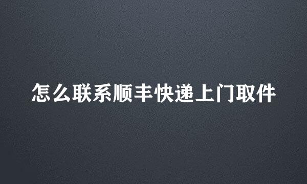 怎么联系顺丰快递上门取件