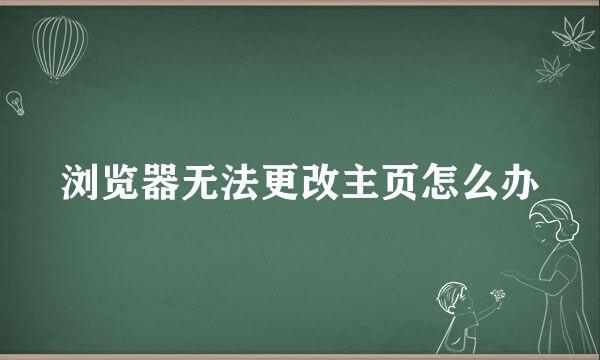 浏览器无法更改主页怎么办