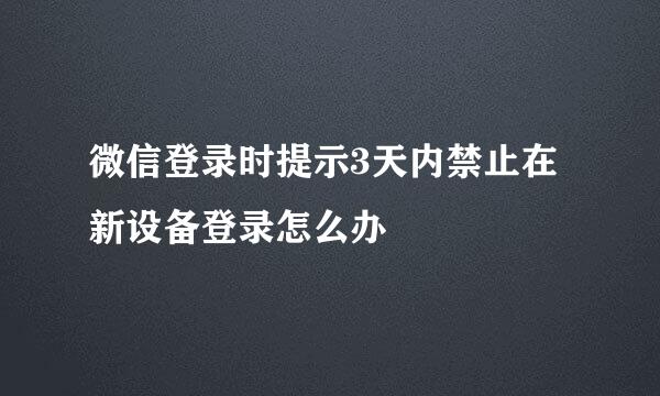 微信登录时提示3天内禁止在新设备登录怎么办