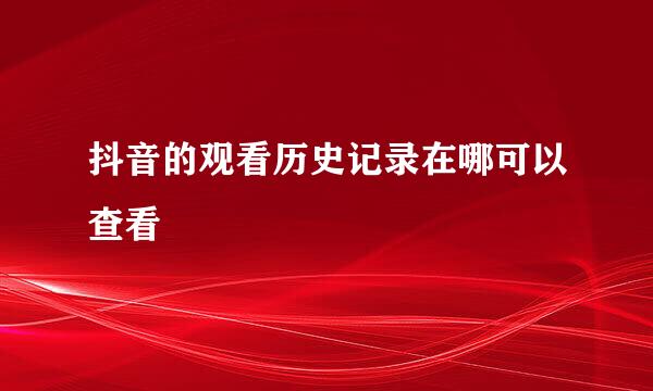 抖音的观看历史记录在哪可以查看