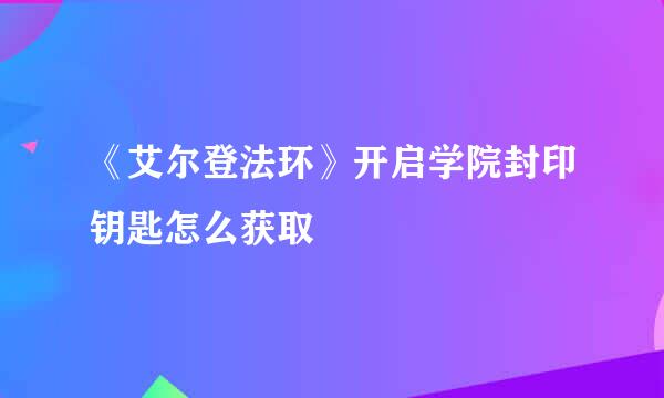 《艾尔登法环》开启学院封印钥匙怎么获取
