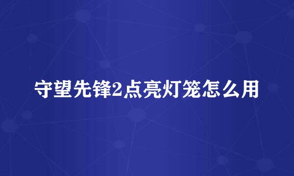守望先锋2点亮灯笼怎么用
