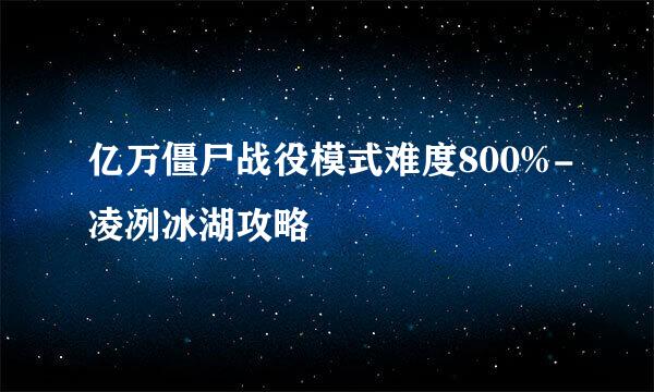 亿万僵尸战役模式难度800%-凌冽冰湖攻略
