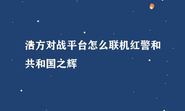 浩方对战平台怎么联机红警和共和国之辉