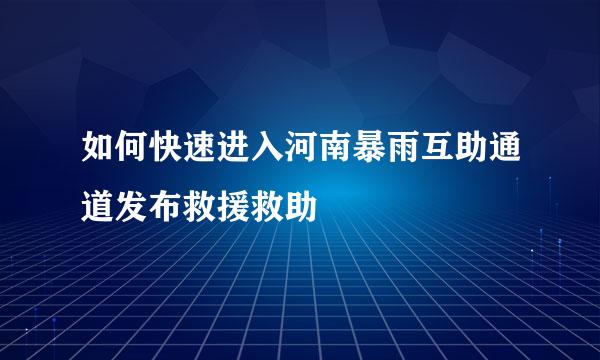 如何快速进入河南暴雨互助通道发布救援救助