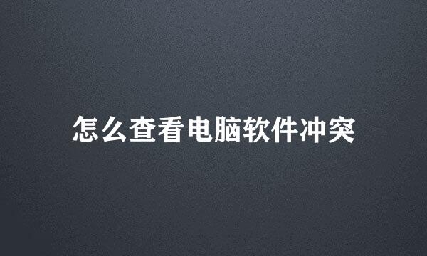 怎么查看电脑软件冲突
