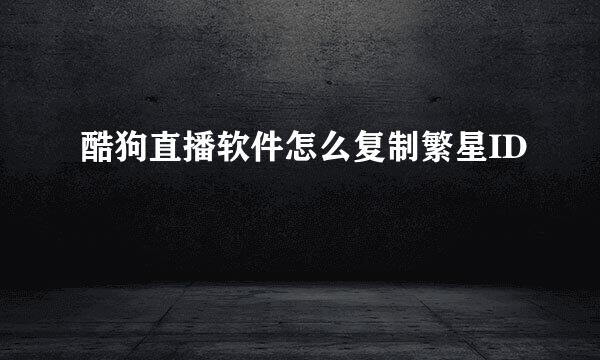 酷狗直播软件怎么复制繁星ID
