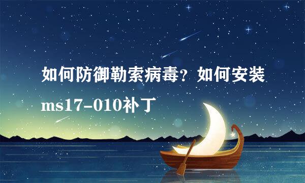 如何防御勒索病毒?如何安装ms17-010补丁