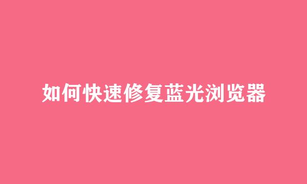 如何快速修复蓝光浏览器