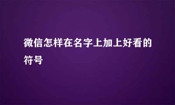 微信怎样在名字上加上好看的符号