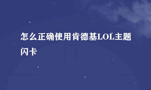怎么正确使用肯德基LOL主题闪卡