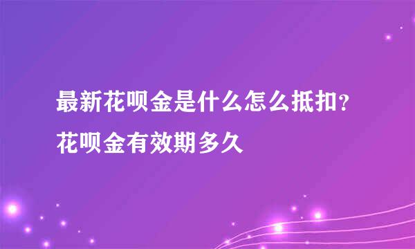 最新花呗金是什么怎么抵扣？花呗金有效期多久