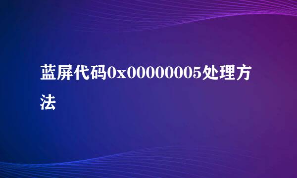 蓝屏代码0x00000005处理方法