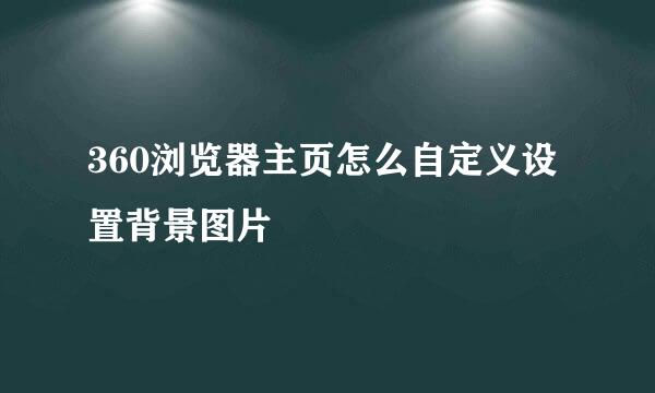 360浏览器主页怎么自定义设置背景图片