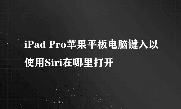 iPad Pro苹果平板电脑键入以使用Siri在哪里打开