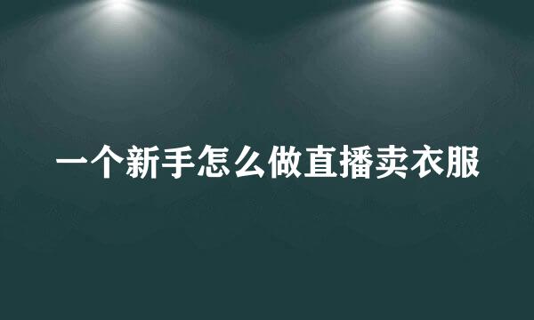 一个新手怎么做直播卖衣服