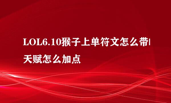 LOL6.10猴子上单符文怎么带|天赋怎么加点