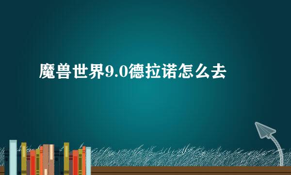 魔兽世界9.0德拉诺怎么去