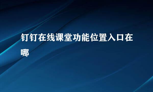 钉钉在线课堂功能位置入口在哪