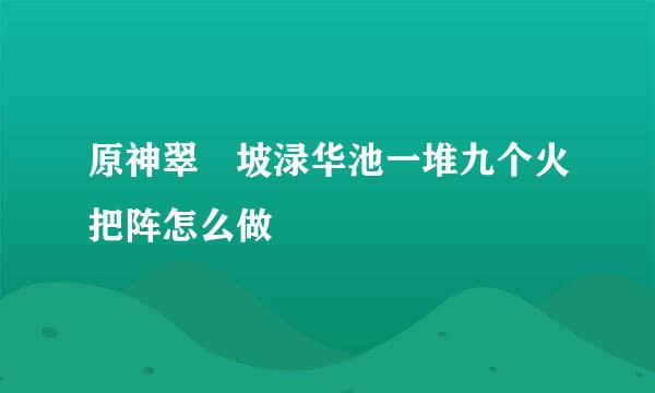 原神翠玦坡渌华池一堆九个火把阵怎么做