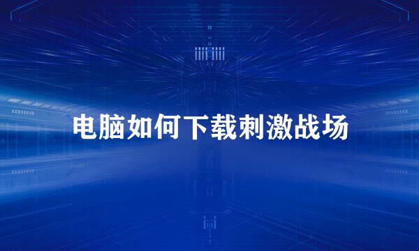 电脑如何下载刺激战场