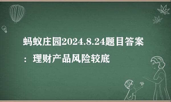蚂蚁庄园2024.8.24题目答案：理财产品风险较底
