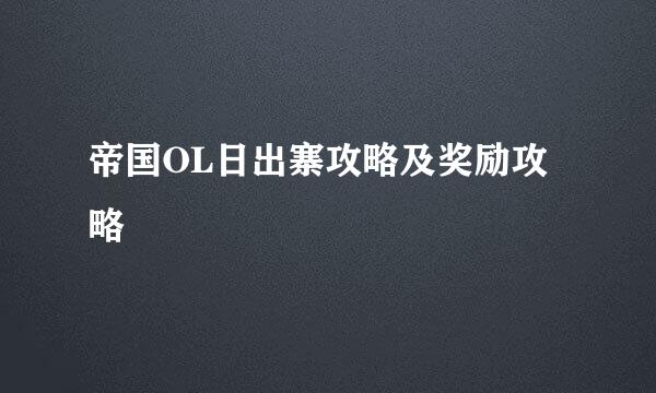 帝国OL日出寨攻略及奖励攻略
