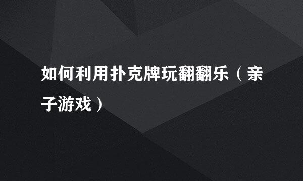 如何利用扑克牌玩翻翻乐（亲子游戏）