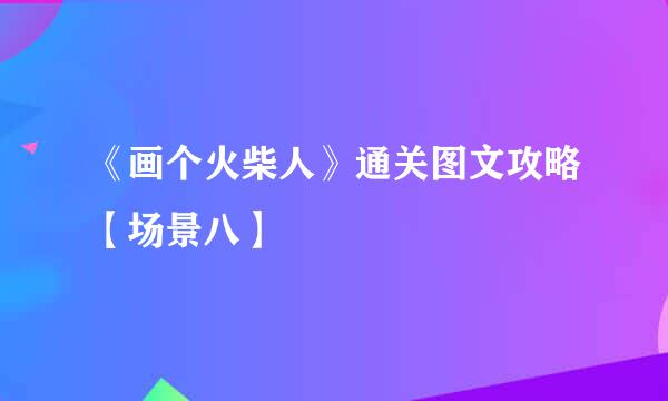 《画个火柴人》通关图文攻略【场景八】