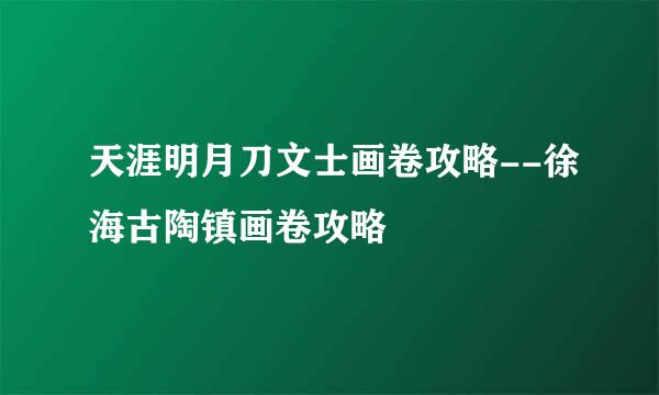 天涯明月刀文士画卷攻略--徐海古陶镇画卷攻略