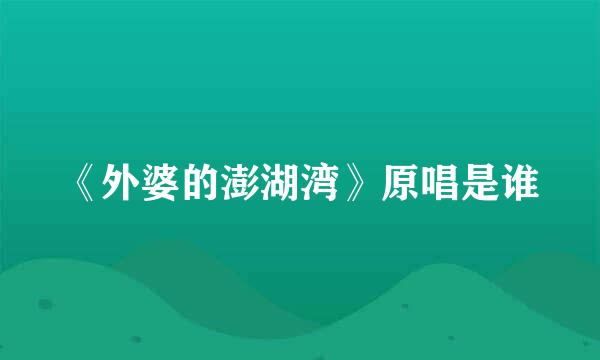 《外婆的澎湖湾》原唱是谁