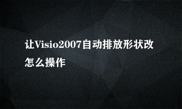 让Visio2007自动排放形状改怎么操作