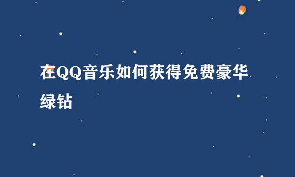 在QQ音乐如何获得免费豪华绿钻