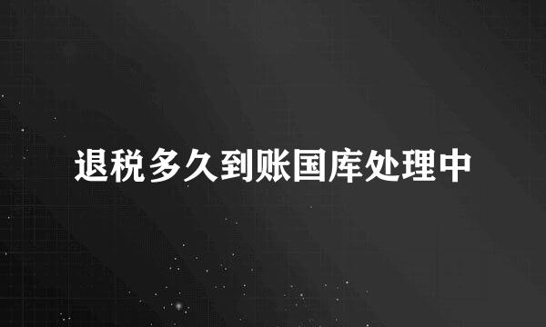 退税多久到账国库处理中