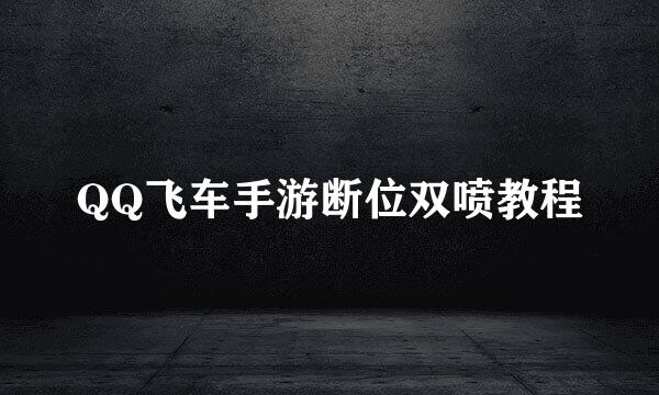 QQ飞车手游断位双喷教程