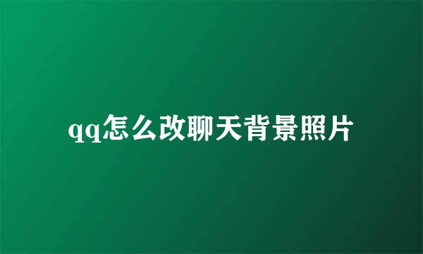 qq怎么改聊天背景照片