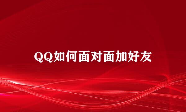 QQ如何面对面加好友