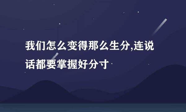我们怎么变得那么生分,连说话都要掌握好分寸