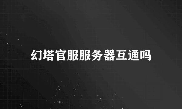 幻塔官服服务器互通吗
