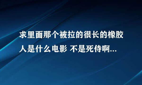 求里面那个被拉的很长的橡胶人是什么电影 不是死侍啊 是里面那个画面是那个电影的