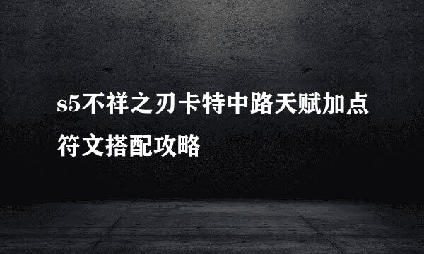 s5不祥之刃卡特中路天赋加点符文搭配攻略