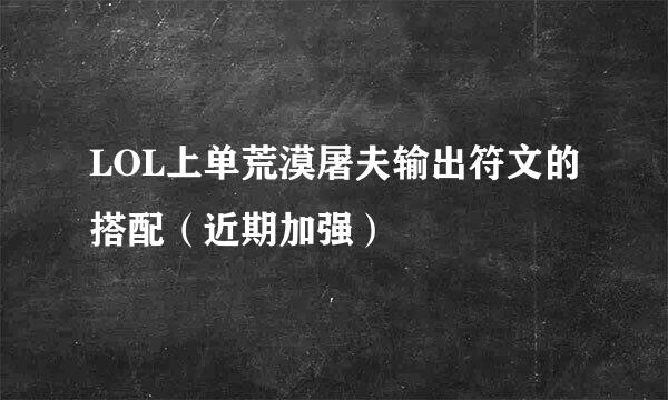 LOL上单荒漠屠夫输出符文的搭配（近期加强）