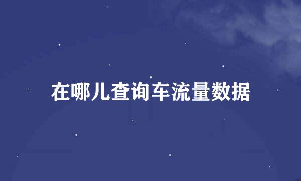 在哪儿查询车流量数据