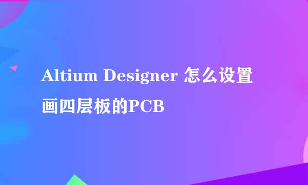 Altium Designer 怎么设置画四层板的PCB